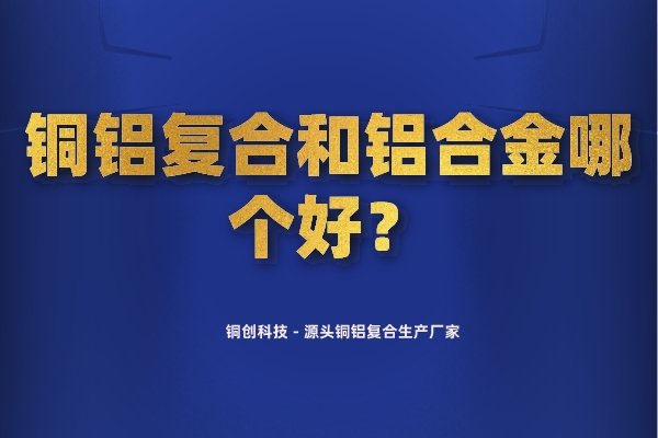 銅鋁復(fù)合和鋁合金哪個(gè)好？