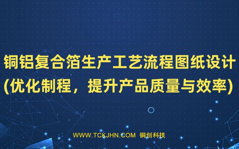 銅鋁復合箔生產工藝流程圖紙設計(優(yōu)化制程，提升產品