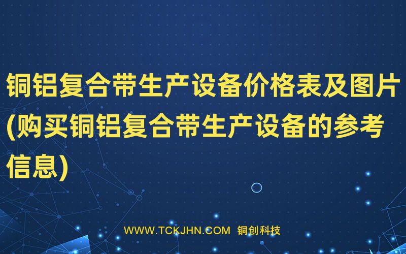 銅鋁復(fù)合帶生產(chǎn)設(shè)備價格表及圖片(購買銅鋁復(fù)合帶生產(chǎn)