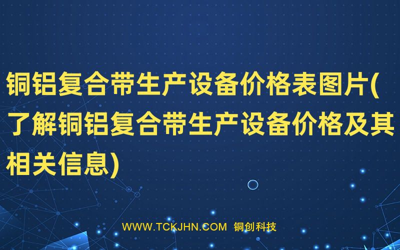 銅鋁復(fù)合帶生產(chǎn)設(shè)備價格表圖片(了解銅鋁復(fù)合帶生產(chǎn)設(shè)