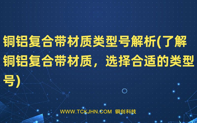 銅鋁復(fù)合帶材質(zhì)類型號解析(了解銅鋁復(fù)合帶材質(zhì)，選擇