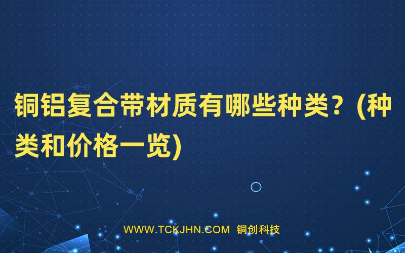 銅鋁復(fù)合帶材質(zhì)有哪些種類？(種類和價(jià)格一覽)